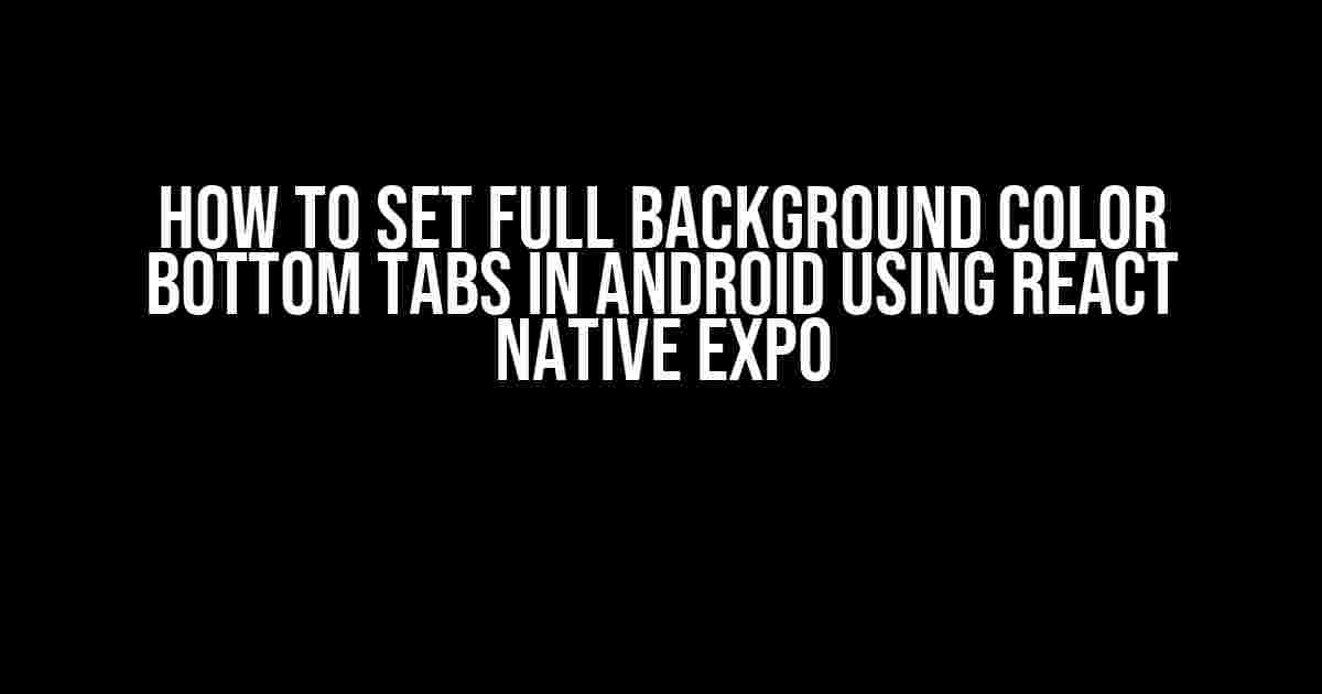 How to Set Full Background Color Bottom Tabs in Android Using React Native Expo