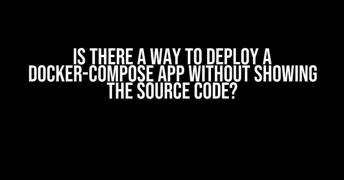 Is there a way to deploy a docker-compose app without showing the source code?