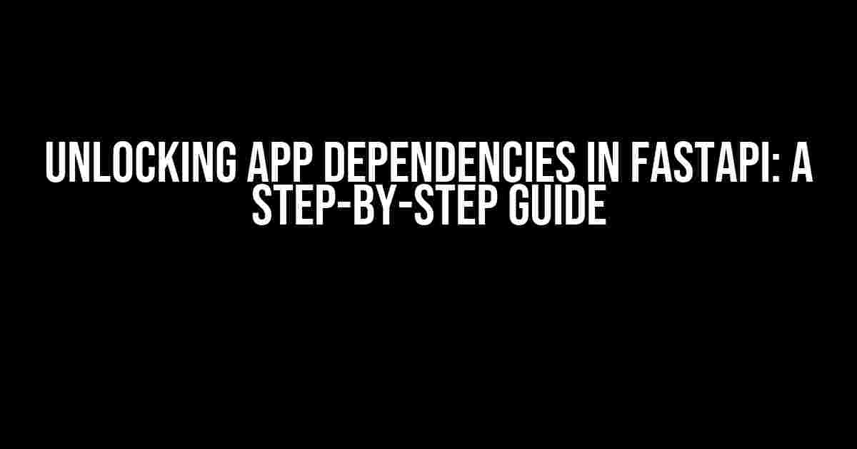 Unlocking App Dependencies in FastAPI: A Step-by-Step Guide