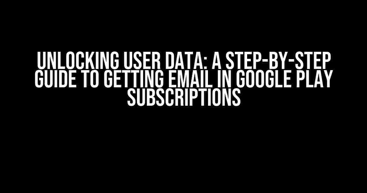 Unlocking User Data: A Step-by-Step Guide to Getting Email in Google Play Subscriptions